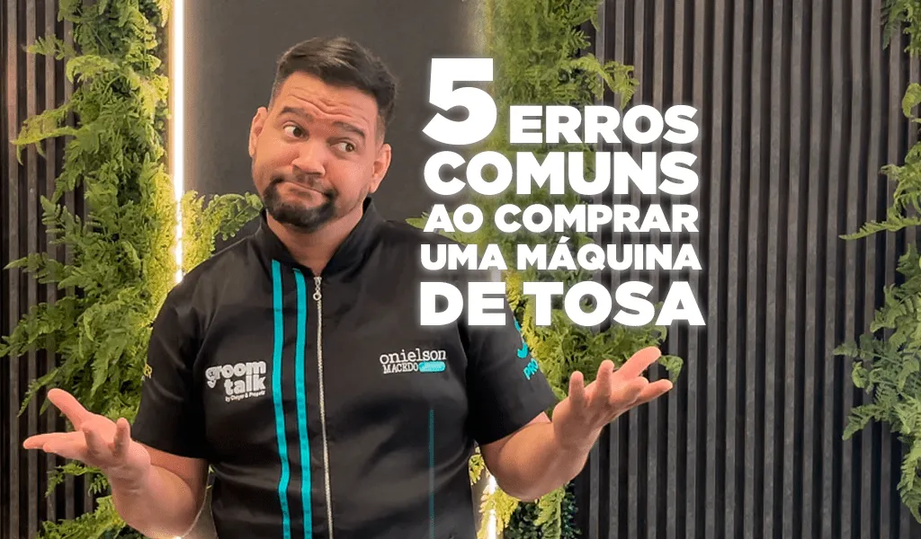 Não cometa esses 5 erros ao comprar uma máquina de tosa